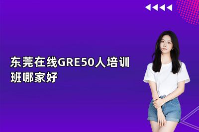 东莞在线GRE50人培训班哪家好 