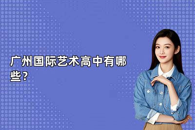 广州国际艺术高中有哪些？