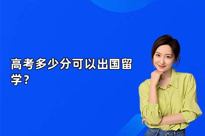 高考多少分可以出国留学？ 