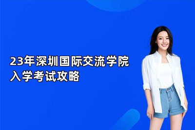 23年深圳国际交流学院入学考试攻略 