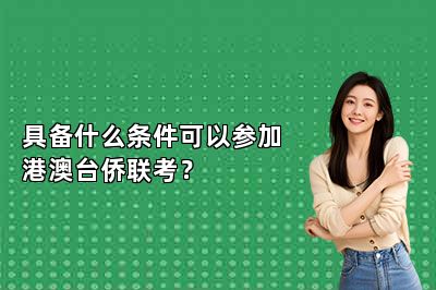 具备什么条件可以参加港澳台侨联考？ 