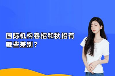 国际机构春招和秋招有哪些差别？ 