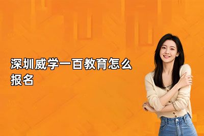 深圳威学一百教育怎么报名 