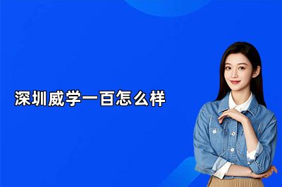 深圳威学一百怎么样