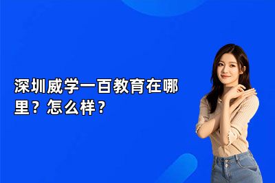 深圳威学一百教育在哪里？怎么样？