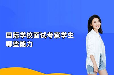 国际学校面试考察学生哪些能力（哪些能力可以加分）