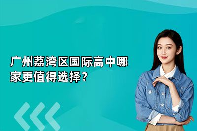 广州荔湾区国际高中哪家更值得选择？