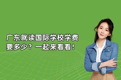 广东就读国际学校学费要多少？一起来看看！