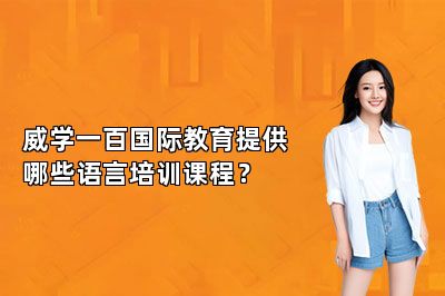 威学一百国际教育提供哪些语言培训课程？ 