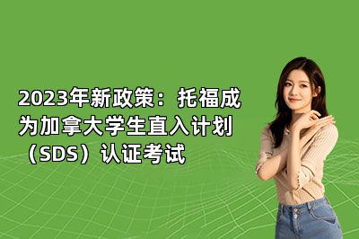 2023年新政策：托福成为加拿大学生直入计划（SDS）认证考试