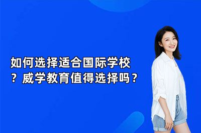 如何选择适合国际学校？威学教育值得选择吗？ 