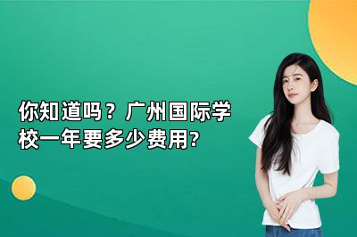 你知道吗？广州国际学校一年要多少费用? 