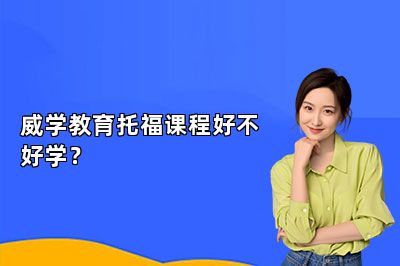威学教育托福课程好不好学？ 