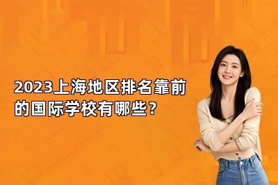 2023上海地区排名靠前的国际学校有哪些？