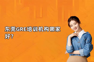 东莞GRE培训机构哪家好？ 