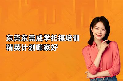 东莞东莞威学托福培训精英计划哪家好 