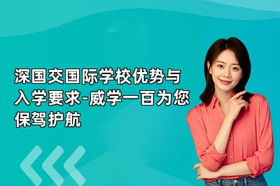 深国交国际学校优势与入学要求-威学一百为您保驾护航 