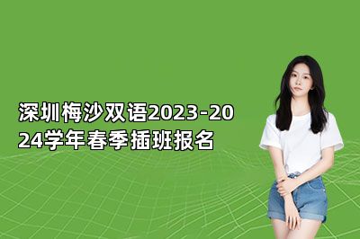 深圳梅沙双语2023-2024学年春季插班报名 