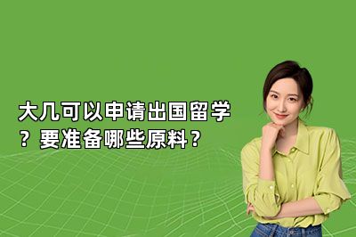 大几可以申请出国留学？要准备哪些原料？ 
