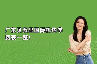 广东贝赛思国际机构学费表一览！ 