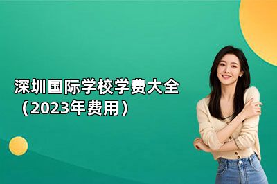 深圳国际学校学费大全（2023年费用） 