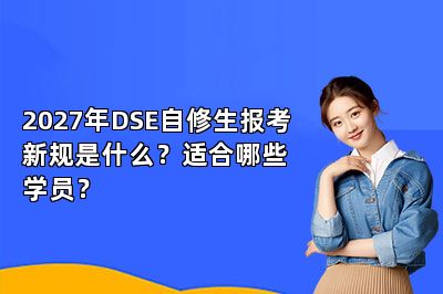 2027年DSE自修生报考新规是什么?适合哪些学员?